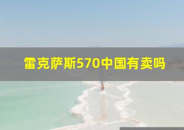 雷克萨斯570中国有卖吗