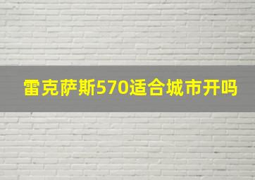 雷克萨斯570适合城市开吗