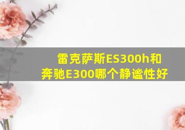 雷克萨斯ES300h和奔驰E300哪个静谧性好