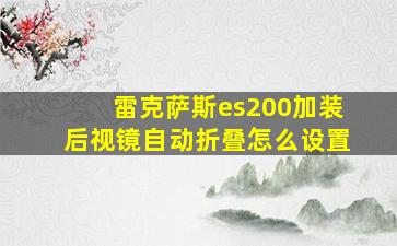 雷克萨斯es200加装后视镜自动折叠怎么设置