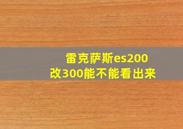 雷克萨斯es200改300能不能看出来