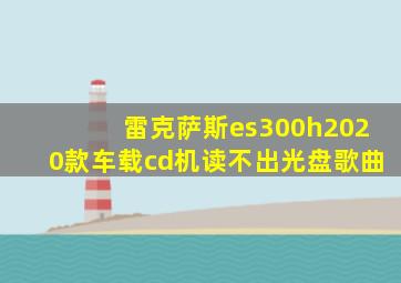 雷克萨斯es300h2020款车载cd机读不出光盘歌曲