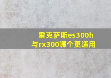 雷克萨斯es300h与rx300哪个更适用