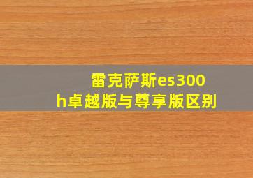 雷克萨斯es300h卓越版与尊享版区别