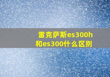 雷克萨斯es300h和es300什么区别