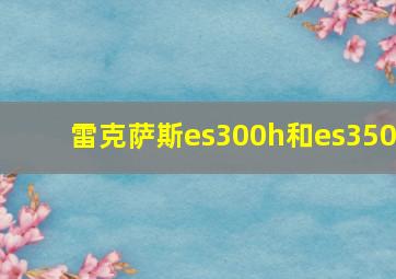 雷克萨斯es300h和es350