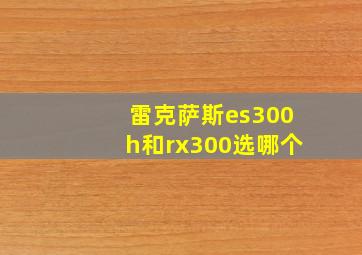 雷克萨斯es300h和rx300选哪个