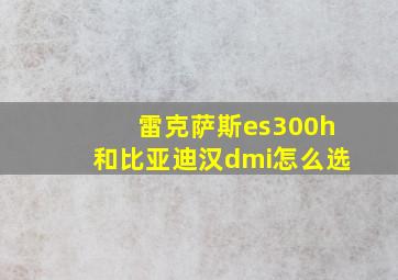 雷克萨斯es300h和比亚迪汉dmi怎么选