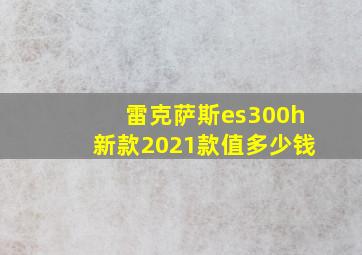 雷克萨斯es300h新款2021款值多少钱