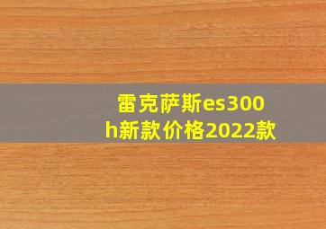 雷克萨斯es300h新款价格2022款