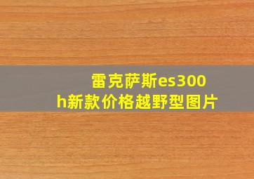 雷克萨斯es300h新款价格越野型图片