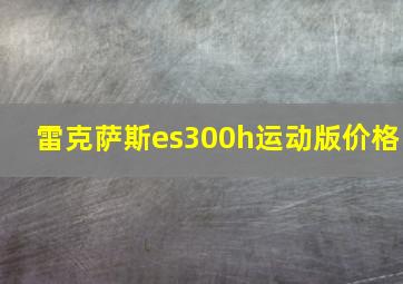 雷克萨斯es300h运动版价格