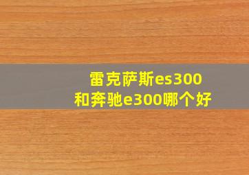 雷克萨斯es300和奔驰e300哪个好