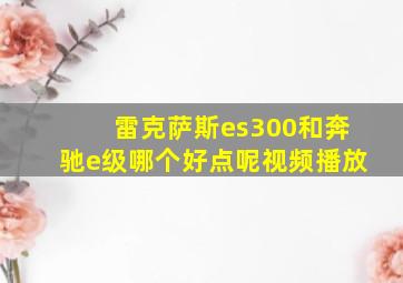 雷克萨斯es300和奔驰e级哪个好点呢视频播放