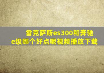 雷克萨斯es300和奔驰e级哪个好点呢视频播放下载