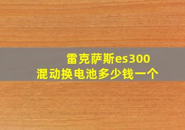 雷克萨斯es300混动换电池多少钱一个