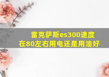 雷克萨斯es300速度在80左右用电还是用油好