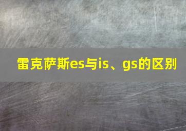 雷克萨斯es与is、gs的区别