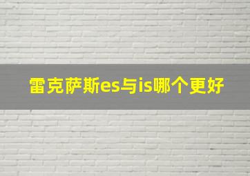 雷克萨斯es与is哪个更好