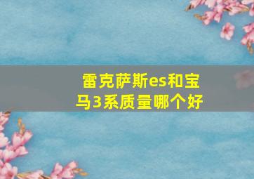 雷克萨斯es和宝马3系质量哪个好