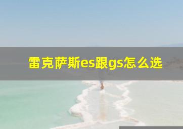 雷克萨斯es跟gs怎么选