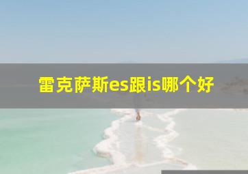 雷克萨斯es跟is哪个好