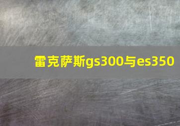 雷克萨斯gs300与es350