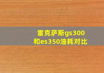 雷克萨斯gs300和es350油耗对比