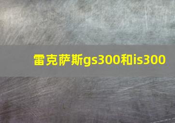 雷克萨斯gs300和is300