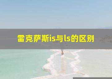 雷克萨斯is与ls的区别