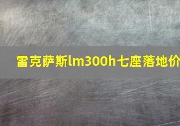 雷克萨斯lm300h七座落地价