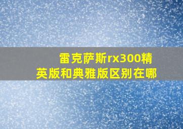 雷克萨斯rx300精英版和典雅版区别在哪