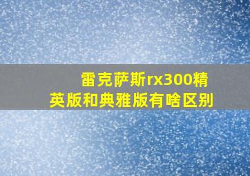 雷克萨斯rx300精英版和典雅版有啥区别