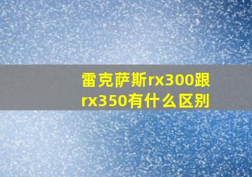 雷克萨斯rx300跟rx350有什么区别