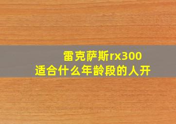 雷克萨斯rx300适合什么年龄段的人开