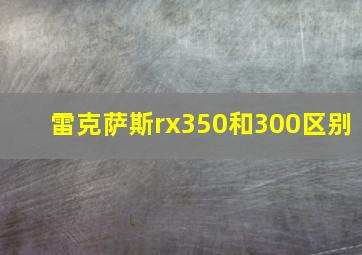 雷克萨斯rx350和300区别