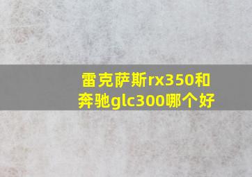 雷克萨斯rx350和奔驰glc300哪个好