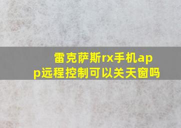 雷克萨斯rx手机app远程控制可以关天窗吗