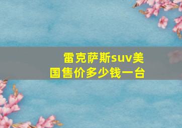 雷克萨斯suv美国售价多少钱一台