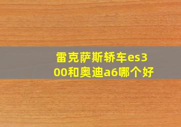 雷克萨斯轿车es300和奥迪a6哪个好