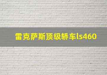 雷克萨斯顶级轿车ls460