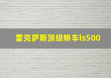 雷克萨斯顶级轿车ls500