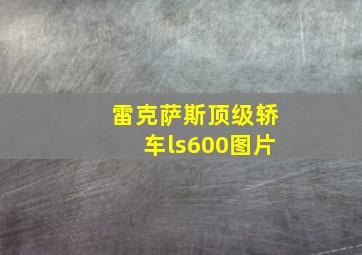 雷克萨斯顶级轿车ls600图片