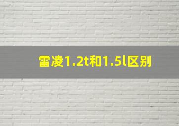 雷凌1.2t和1.5l区别