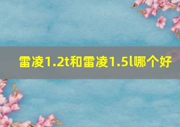 雷凌1.2t和雷凌1.5l哪个好