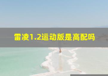 雷凌1.2运动版是高配吗