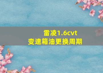 雷凌1.6cvt变速箱油更换周期