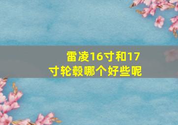 雷凌16寸和17寸轮毂哪个好些呢