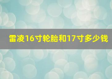 雷凌16寸轮胎和17寸多少钱