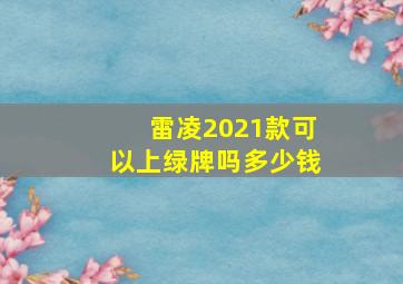 雷凌2021款可以上绿牌吗多少钱